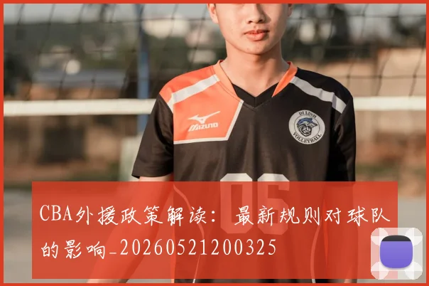 CBA外援政策解读：最新规则对球队的影响_20260521200325