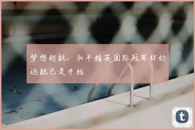 梦想起航,和平精英国际冠军杯的远航已是开始